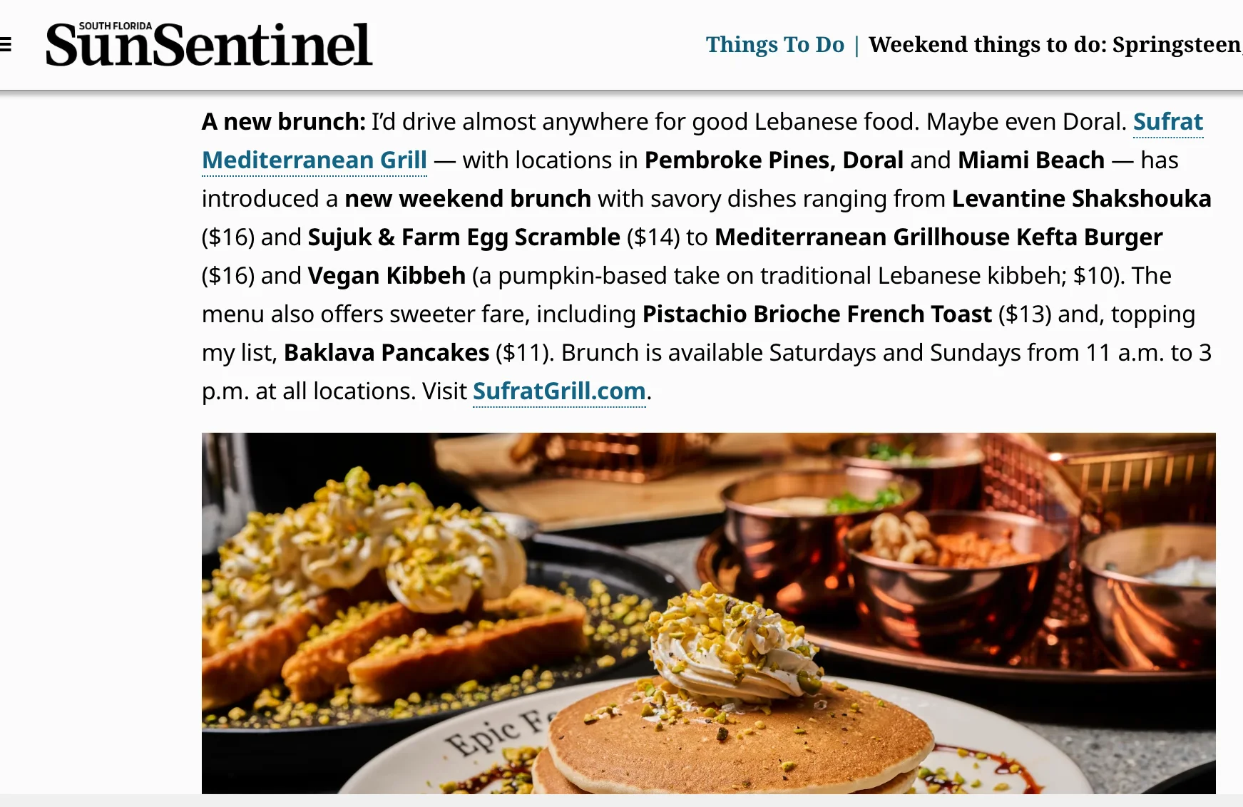 A new brunch: I’d drive almost anywhere for good Lebanese food. Maybe even Doral. Sufrat Mediterranean Grill — with locations in Pembroke Pines, Doral and Miami Beach — has introduced a new weekend brunch with savory dishes