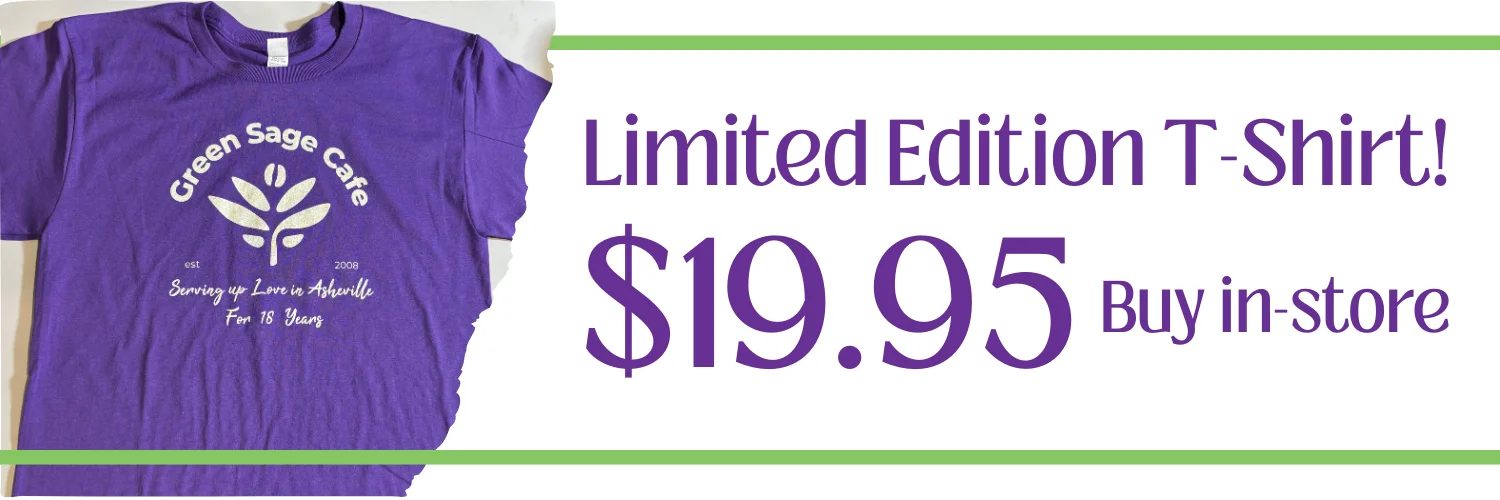 Limited Edition T-shirt! $19.95. Buy in-store. Tshirt is purple and says "Green Sage Cafe. Serving up love in Asheville for 18 years"
