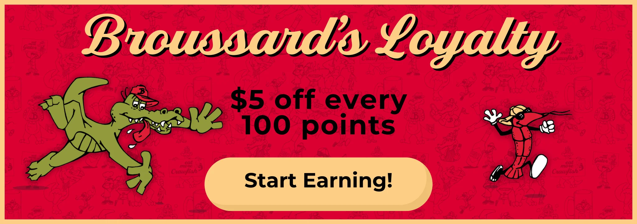 Broussard's Loyalty. $5 off every 100 point, Start earning