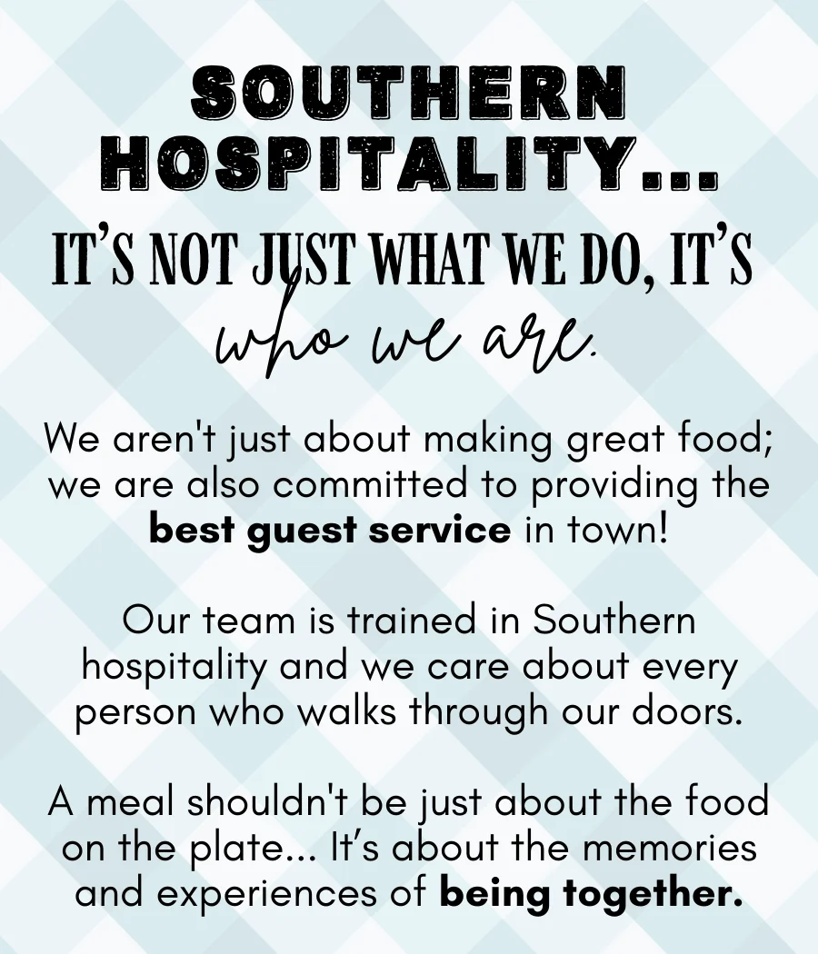 Southern hospitality- it's not just what we do, it's who we are. We aren't just about making great food; we are also committed to providing the best guest service in town!
